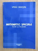 Vasile Mihesan - Matematici speciale. Teorie si probleme