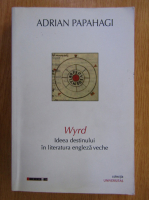 Adrian Papahagi - Wyrd. Ideea destinului in literatura engleza veche