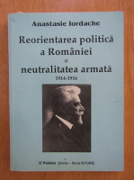 Anticariat: Anastasie Iordache - Reorientarea politica a Romaniei si neutralitatea armata 1914-1916