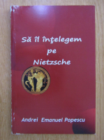 Andrei Emanuel Popescu - Sa il intelegem pe Nietzsche 