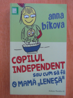 Anna Bikova - Copilul independent sau cum sa fii o mama lenesa