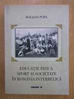 Anticariat: Bogdan Popa - Educatie fizica, sport si societate in Romania interbelica 