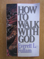 Everett L. Fullam - How to Walk With God