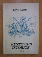 Liviu Groza - Restituiri istorice (volumul 1)