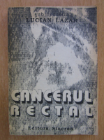Anticariat: Lucian Lazar - Cancerul rectal