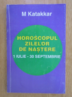 M. Katakkar - Horoscopul zilelor de nastere 1 iulie-30 septembrie