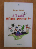 Maryse Vaillant - A fi mama, misiune imposibila?