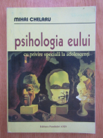 Mihai Chelaru - Psihologia eului cu privire speciala la adolescenti