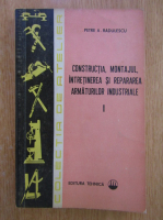 Petre A. Radulescu - Constructia, montajul, intretinerea si repararea armaturilor industriale (volumul 1)