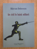 Rasvan Dobrescu - Un civil in haina militara