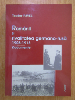 Teodor Pavel - Romanii si rivalitatea germano-rusa, 1905-1918