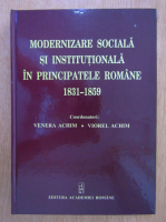 Venera Achim - Modernizare sociala si institutionala in principatele romane 1831-1859
