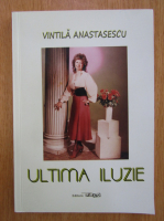 Anticariat: Vintila Anastasescu - Ultima iluzie
