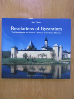 Alan Ogden - Revelations of Byzantium. The Monasteries and Painted Churches of Northern Moldavia