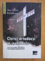 Ana Maria Radulescu - Clerici ortodocsi in inchisorile comuniste