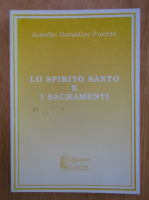 Anticariat: Antonio Gonzalez Fuente - Lo Spirito Santo e I Sacramenti 