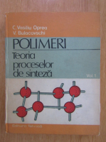 C. Vasiliu Oprea - Polimeri, volumul 1. Teoria procesele de sinteza