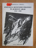 Corneliu Cornea - Jurnalul detentiei politice in judetul Arad, 1945-1989