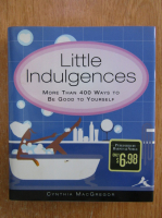Anticariat: Cynthia Macgregor - Little Indulgences. More Than 400 Ways to Be Good to Yourself