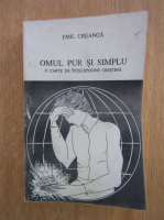 Emil Creanga - Omul pur si simplu. O carte de intelepciune crestina