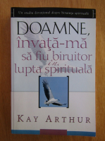 Kay Arthur - Doamne, invata-ma sa fiu biruitor in lupta spirituala
