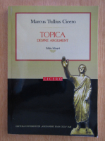 Marcus Tullius Cicero - Topica. Despre argument (editie bilingva)