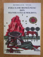 Romulus Vuia - Folclor romanesc din Transilvania si Moldova (volumul 1)