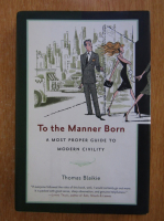 Thomas Blaikie - To the Manner Born. A Most Proper Guide to Modern Civility