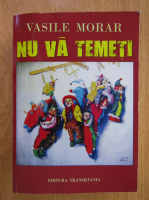 Anticariat: Vasile Morar - Nu va temeti (volumul 1)