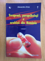 Anticariat: Alexandru Oros - Terapeuti, parapsihologi si ocultisti din Romania (volumul 1)