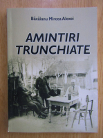 Bacaianu Mircea Alexei - Amintiri truchiate