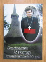 Anticariat: Fratele nostru Mircea, preotul stramutat la cer