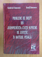 Anticariat: Gabriel Ionescu - Probleme de drept din jurisprudenta Curtii Supreme de justitie in materie penala