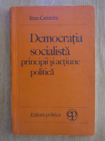 Ioan Ceterchi - Democratia socialista principii si actiune politica