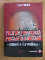 Liviu Toader - Politica financiara fiscala si bugetara. Puncte de vedere