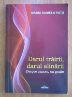 Maria Daniela Hutu - Darul trairii, darul alinarii. Despre cancer, cu gratie