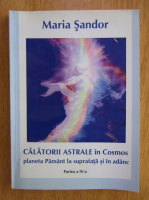 Anticariat: Maria Sandor - Calatorii astrale in Cosmos. Planeta Pamant la suprafata si in adanc (volumul 18, partea a IV-a)