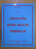 Mihai Lupu - Cunoastere universala, volumul 4. Apocalipsa Daciei, dacilor, romanilor