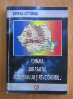 Stefan Cotoros - Romania, sub asaltul iredentismului si revizionismului