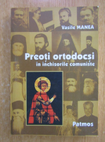 Vasile Manea - Preoti ortodocsi in inchisorile comuniste