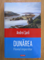 Andrei Sarii - Dunarea. Fluviul imperiilor