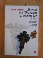 Aurel Ionescu - Strazi din Bucuresti si numele lor (volumul 3)