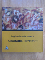 Bogdan Alexandru Stanescu - Adorabilii etrusci