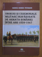 Gabriel George Patrascu - Onoruri si ceremoniale militare desfasurate de armata Romaniei intre anii 1859-1947
