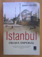 Anticariat: John Freely - Istanbul. Orasul imperial