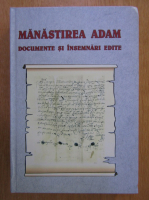 Manastirea Adam. Documente, insemnari, inscriptii, descrieri si repere biografice edite