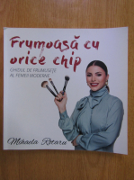 Mihaela Rotaru - Frumoasa cu orice chip. Ghidul de frumusete al femeii moderne