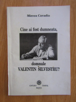 Mircea Cavadia - Cine ai fost dumneata, domnule Valentin Silvestru?