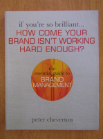 Peter Cheverton - If You're So Brilliant...How Come Your Brand Isn't Working Hard Enough?