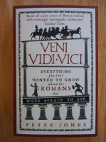 Peter Jones - Veni, Vidi, Vici. Everything You Ever Wanted to Know About the Romans But Were Afraid to Ask